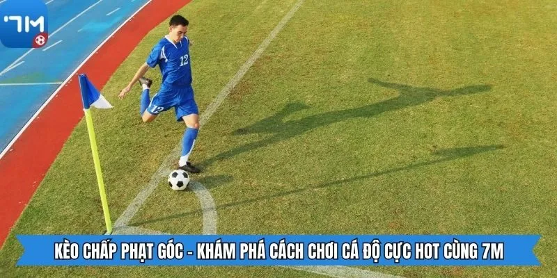 Kèo Chấp Phạt Góc - Khám Phá Cách Chơi Cá Độ Cực Hot Cùng 7m